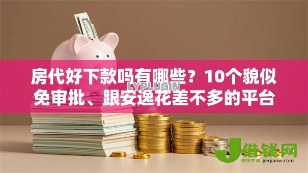 房代好下款吗有哪些?10个貌似免审批、跟安逸花差不多的平台合集 房代好下款吗有哪些?10个貌似免审批、跟安逸花差不多的平台合集