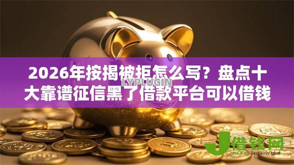 2026年按揭被拒怎么写?盘点十大靠谱征信黑了借款平台可以借钱应急 2026年按揭被拒怎么写?盘点十大靠谱征信黑了借款平台可以借钱应急