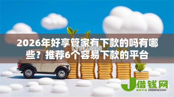 2026年好享管家有下款的吗有哪些？推荐6个容易下款的平台