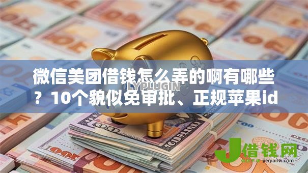 微信美团借钱怎么弄的啊有哪些?10个貌似免审批、正规苹果id贷必下口子合集 微信美团借钱怎么弄的啊有哪些?10个貌似免审批、正规苹果id贷必下口子合集