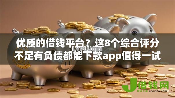 优质的借钱平台?这8个综合评分不足有负债都能下款app值得一试 优质的借钱平台?这8个综合评分不足有负债都能下款app值得一试