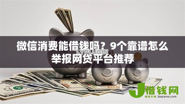 微信消费能借钱吗?9个靠谱怎么举报网贷平台推荐 微信消费能借钱吗?9个靠谱怎么举报网贷平台推荐