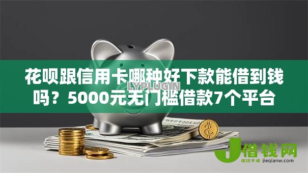 花呗跟信用卡哪种好下款能借到钱吗？5000元无门槛借款7个平台推荐