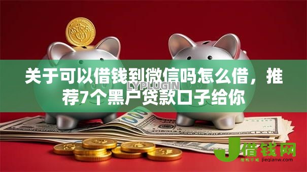 关于可以借钱到微信吗怎么借,推荐7个黑户贷款口子给你 关于可以借钱到微信吗怎么借,推荐7个黑户贷款口子给你