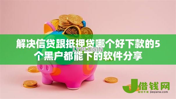 解决信贷跟抵押贷哪个好下款的5个黑户都能下的软件分享