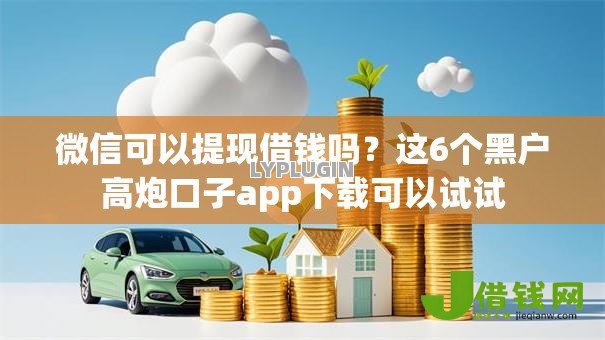 微信可以提现借钱吗？这6个黑户高炮口子app下载可以试试