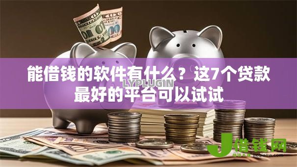 能借钱的软件有什么？这7个贷款最好的平台可以试试