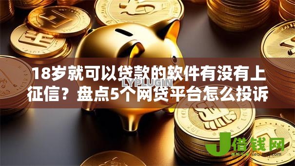 18岁就可以贷款的软件有没有上征信?盘点5个网贷平台怎么投诉给你参考 18岁就可以贷款的软件有没有上征信?盘点5个网贷平台怎么投诉给你参考