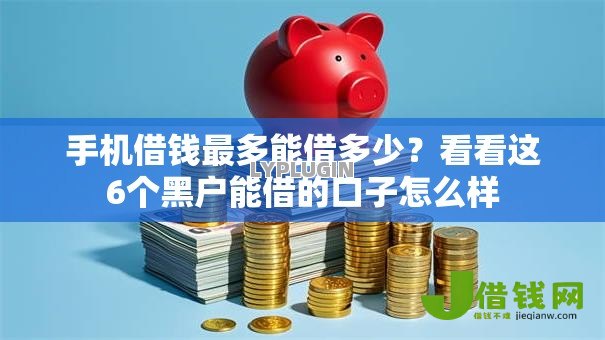 手机借钱最多能借多少?看看这6个黑户能借的口子怎么样 手机借钱最多能借多少?看看这6个黑户能借的口子怎么样