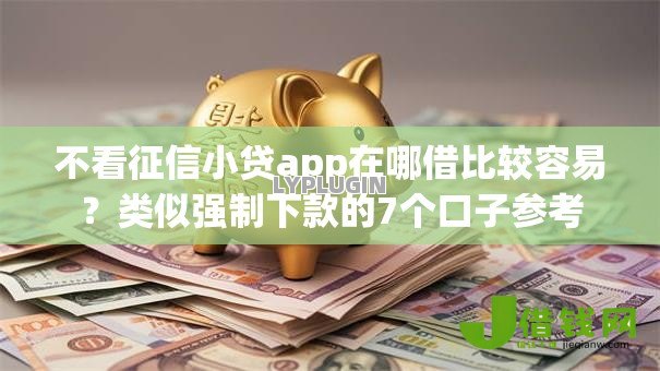 不看征信小贷app在哪借比较容易?类似强制下款的7个口子参考 不看征信小贷app在哪借比较容易?类似强制下款的7个口子参考