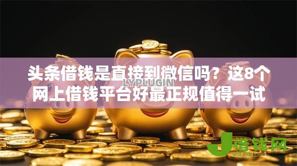 头条借钱是直接到微信吗？这8个网上借钱平台好最正规值得一试