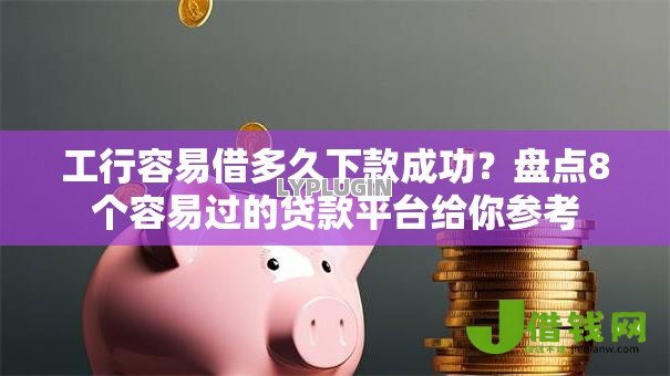 工行容易借多久下款成功？盘点8个容易过的贷款平台给你参考