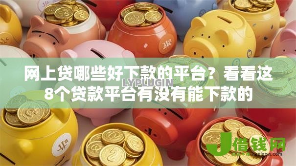网上贷哪些好下款的平台？看看这8个贷款平台有没有能下款的