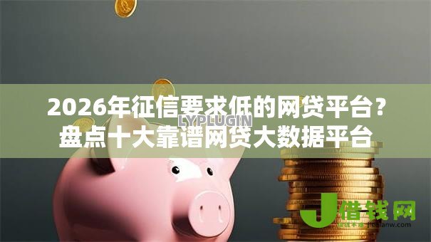2026年征信要求低的网贷平台?盘点十大靠谱网贷大数据平台 2026年征信要求低的网贷平台?盘点十大靠谱网贷大数据平台