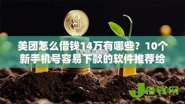 美团怎么借钱14万有哪些?10个新手机号容易下款的软件推荐给你 美团怎么借钱14万有哪些?10个新手机号容易下款的软件推荐给你