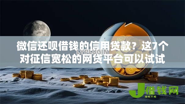 微信还呗借钱的信用贷款?这7个对征信宽松的网贷平台可以试试 微信还呗借钱的信用贷款?这7个对征信宽松的网贷平台可以试试