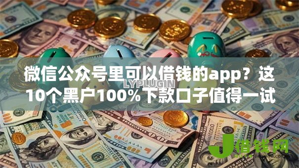 微信公众号里可以借钱的app？这10个黑户100%下款口子值得一试