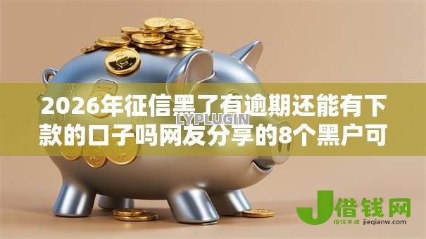2026年征信黑了有逾期还能有下款的口子吗网友分享的8个黑户可以做大额贷款口子我觉得不错! 2026年征信黑了有逾期还能有下款的口子吗网友分享的8个黑户可以做大额贷款口子我觉得不错!