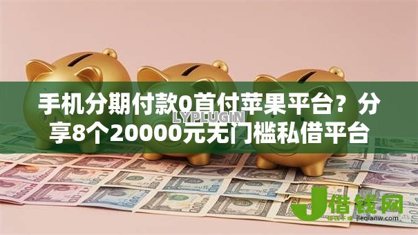 手机分期付款0首付苹果平台?分享8个20000元无门槛私借平台 手机分期付款0首付苹果平台?分享8个20000元无门槛私借平台