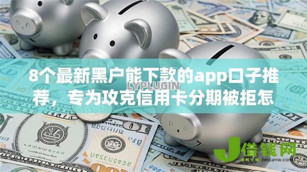 8个最新黑户能下款的app口子推荐，专为攻克信用卡分期被拒怎么办难题