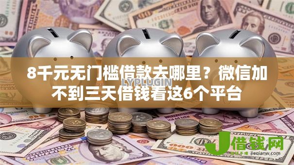 8千元无门槛借款去哪里?微信加不到三天借钱看这6个平台 8千元无门槛借款去哪里?微信加不到三天借钱看这6个平台