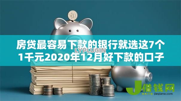 房贷最容易下款的银行就选这7个1千元2020年12月好下款的口子