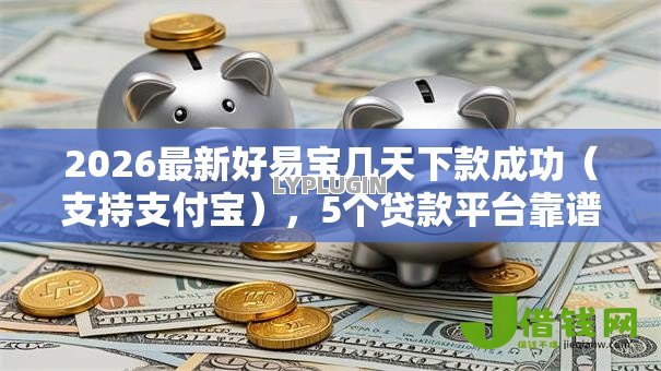 2026最新好易宝几天下款成功(支持支付宝),5个贷款平台靠谱无私分享 2026最新好易宝几天下款成功(支持支付宝),5个贷款平台靠谱无私分享