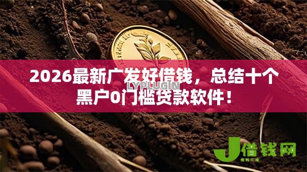 2026最新广发好借钱,总结十个黑户0门槛贷款软件! 2026最新广发好借钱,总结十个黑户0门槛贷款软件!