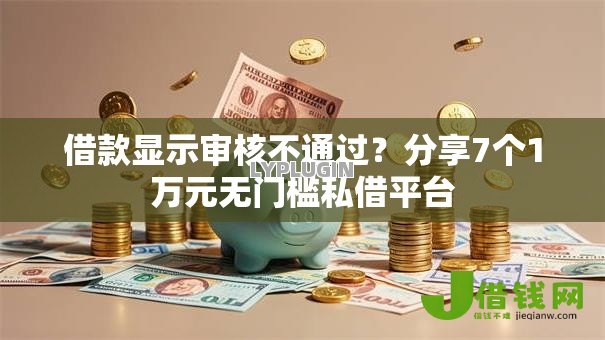 借款显示审核不通过？分享7个1万元无门槛私借平台