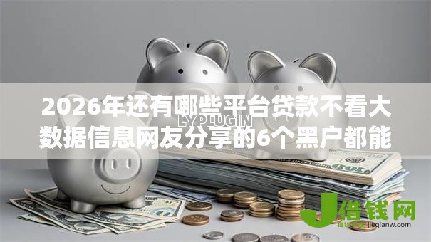 2026年还有哪些平台贷款不看大数据信息网友分享的6个黑户都能下的app我觉得不错! 2026年还有哪些平台贷款不看大数据信息网友分享的6个黑户都能下的app我觉得不错!