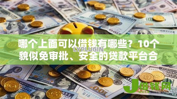 哪个上面可以借钱有哪些？10个貌似免审批、安全的贷款平台合集