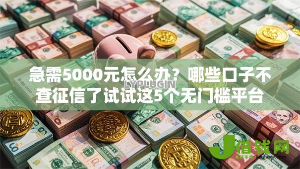 急需5000元怎么办？哪些口子不查征信了试试这5个无门槛平台