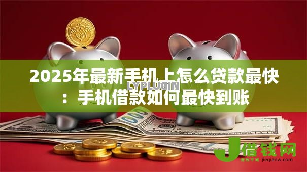 2025年最新手机上怎么贷款最快：手机借款如何最快到账