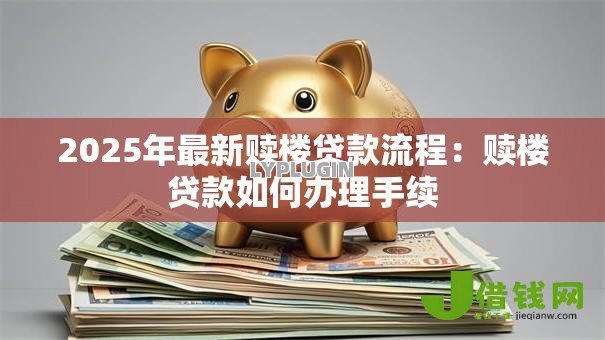 2025年最新赎楼贷款流程：赎楼贷款如何办理手续