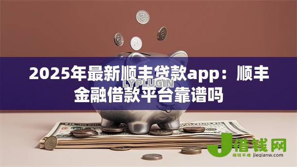2025年最新顺丰贷款app：顺丰金融借款平台靠谱吗