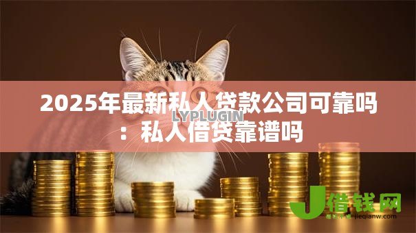 2025年最新私人贷款公司可靠吗:私人借贷靠谱吗 2025年最新私人贷款公司可靠吗:私人借贷靠谱吗
