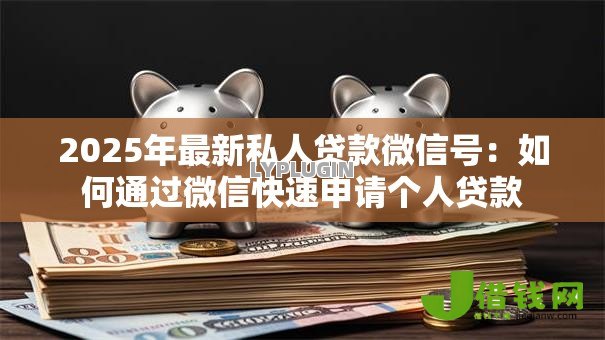 2025年最新私人贷款微信号：如何通过微信快速申请个人贷款