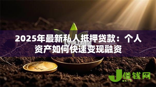 2025年最新私人抵押贷款：个人资产如何快速变现融资
