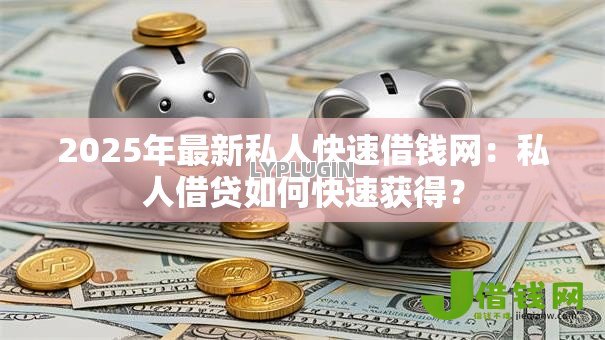 2025年最新私人快速借钱网:私人借贷如何快速获得? 2025年最新私人快速借钱网:私人借贷如何快速获得?