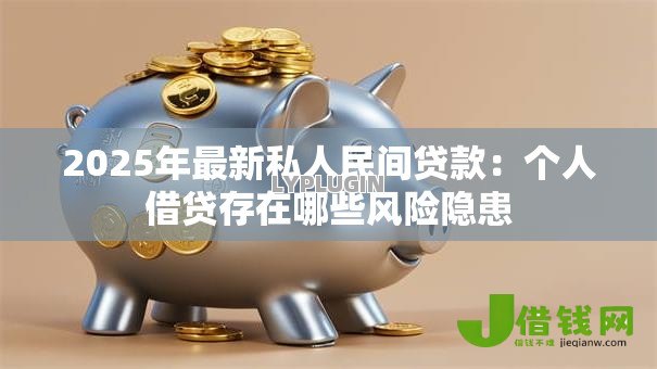 2025年最新私人民间贷款：个人借贷存在哪些风险隐患