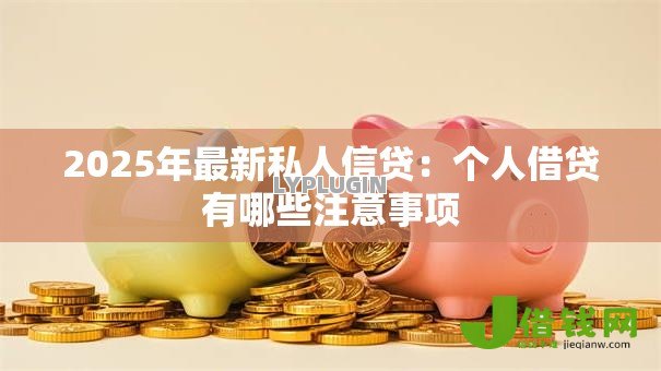 2025年最新私人信贷:个人借贷有哪些注意事项 2025年最新私人信贷:个人借贷有哪些注意事项