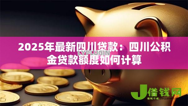 2025年最新四川贷款：四川公积金贷款额度如何计算