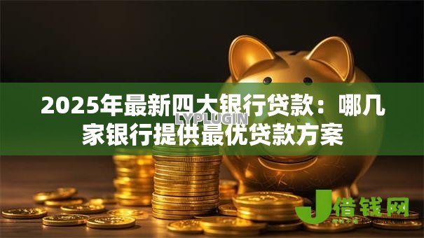 2025年最新四大银行贷款：哪几家银行提供最优贷款方案