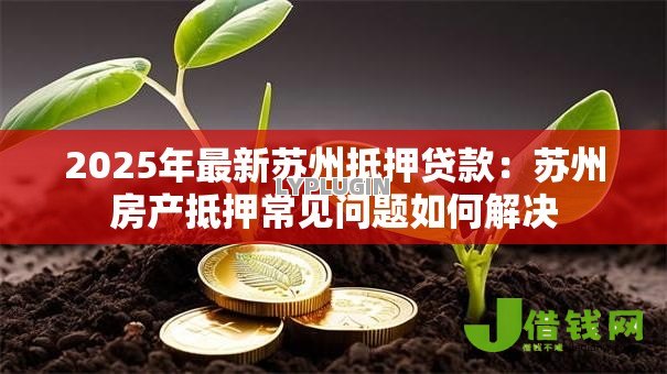 2025年最新苏州抵押贷款：苏州房产抵押常见问题如何解决