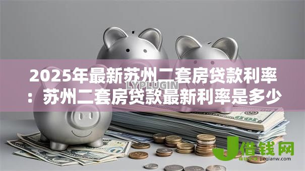 2025年最新苏州二套房贷款利率：苏州二套房贷款最新利率是多少