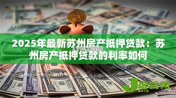 2025年最新苏州房产抵押贷款：苏州房产抵押贷款的利率如何