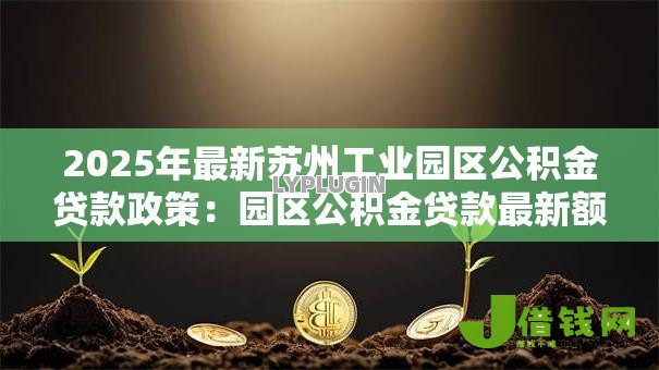 2025年最新苏州工业园区公积金贷款政策：园区公积金贷款最新额度如何计算