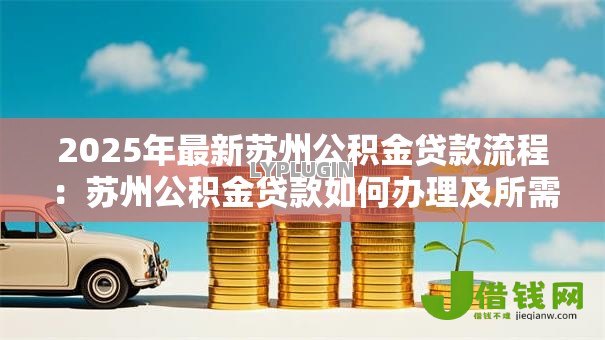 2025年最新苏州公积金贷款流程：苏州公积金贷款如何办理及所需材料