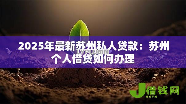 2025年最新苏州私人贷款:苏州个人借贷如何办理 2025年最新苏州私人贷款:苏州个人借贷如何办理