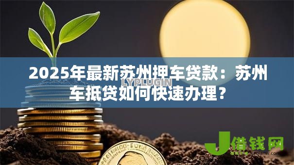 2025年最新苏州押车贷款：苏州车抵贷如何快速办理？